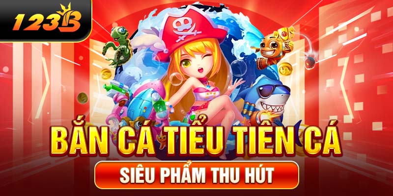 Bắn cá Tiểu Tiên Cá - Siêu phẩm thu hút