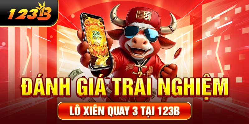 Đánh giá trải nghiệm lô xiên quay 3 tại 123B